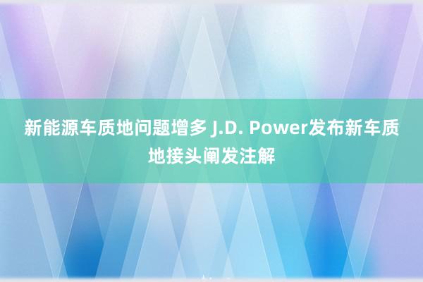 新能源车质地问题增多 J.D. Power发布新车质地接头阐发注解