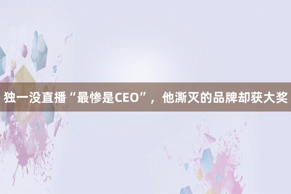 独一没直播“最惨是CEO”，他澌灭的品牌却获大奖