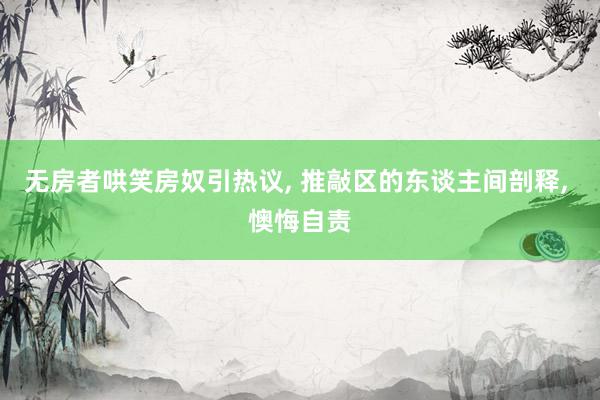 无房者哄笑房奴引热议, 推敲区的东谈主间剖释, 懊悔自责