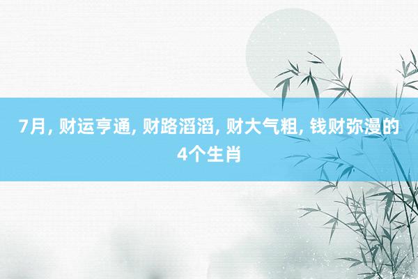 7月, 财运亨通, 财路滔滔, 财大气粗, 钱财弥漫的4个生肖