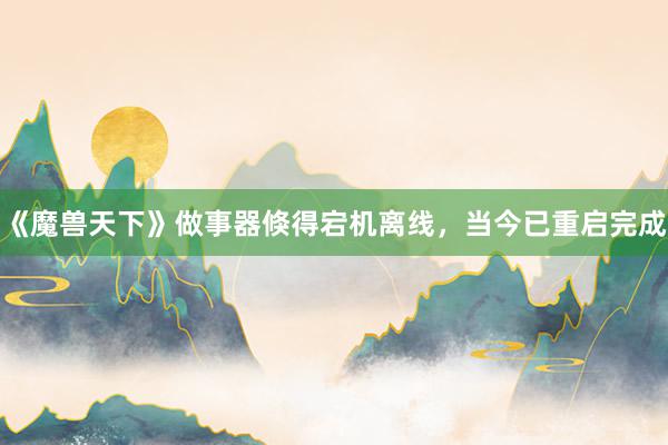 《魔兽天下》做事器倏得宕机离线，当今已重启完成