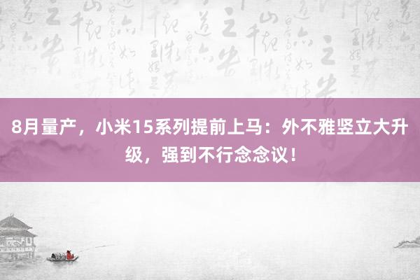 8月量产，小米15系列提前上马：外不雅竖立大升级，强到不行念念议！