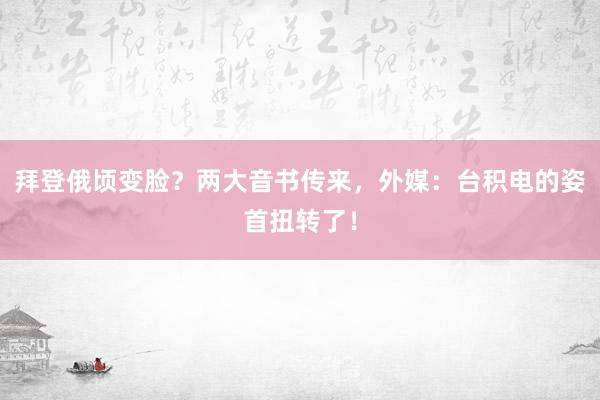 拜登俄顷变脸？两大音书传来，外媒：台积电的姿首扭转了！