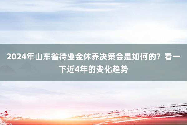 2024年山东省待业金休养决策会是如何的？看一下近4年的变化趋势