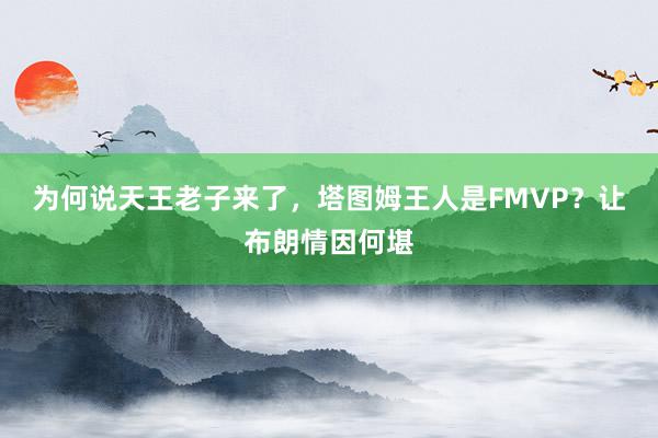 为何说天王老子来了，塔图姆王人是FMVP？让布朗情因何堪