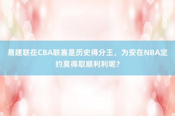 易建联在CBA联赛是历史得分王，为安在NBA定约莫得取顺利利呢？