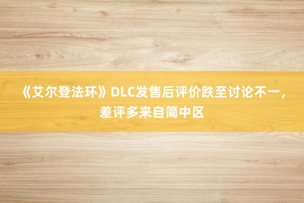 《艾尔登法环》DLC发售后评价跌至讨论不一，差评多来自简中区