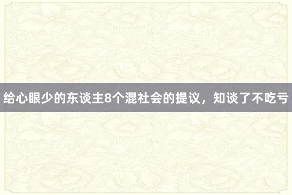 给心眼少的东谈主8个混社会的提议，知谈了不吃亏