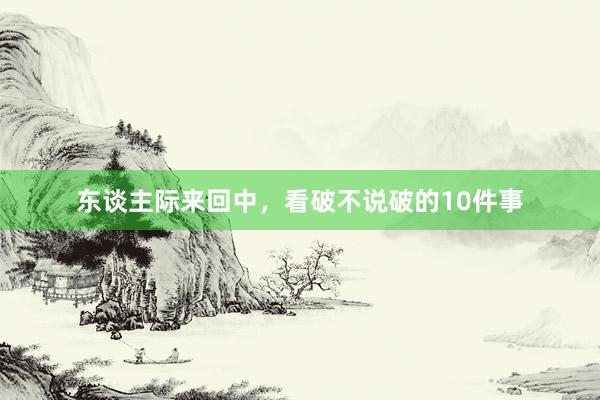 东谈主际来回中，看破不说破的10件事