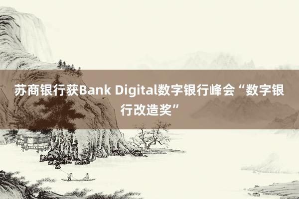 苏商银行获Bank Digital数字银行峰会“数字银行改造奖”