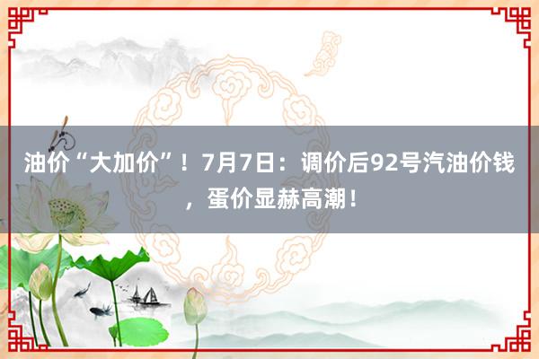 油价“大加价”！7月7日：调价后92号汽油价钱，蛋价显赫高潮！