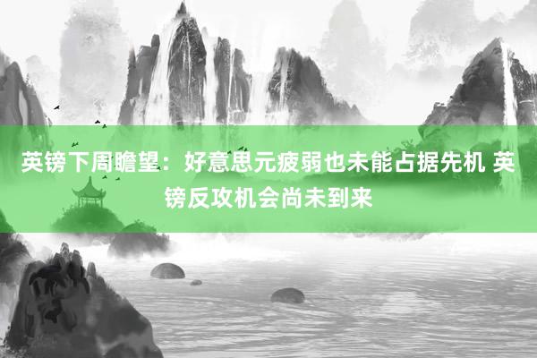 英镑下周瞻望：好意思元疲弱也未能占据先机 英镑反攻机会尚未到来