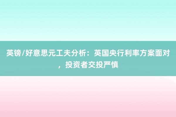 英镑/好意思元工夫分析：英国央行利率方案面对，投资者交投严慎