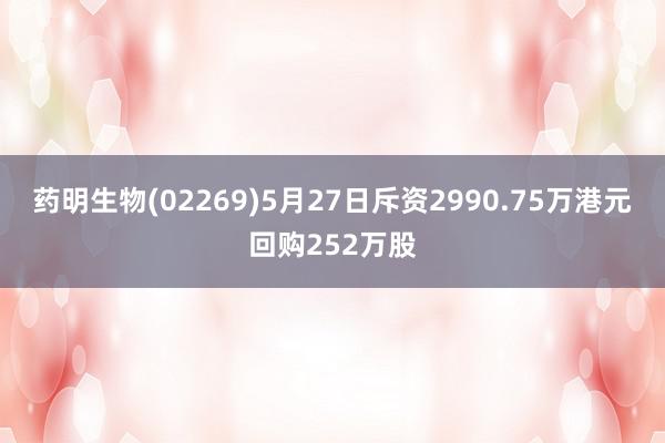 药明生物(02269)5月27日斥资2990.75万港元回购252万股