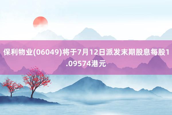 保利物业(06049)将于7月12日派发末期股息每股1.09574港元