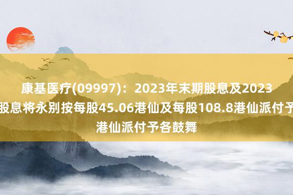 康基医疗(09997)：2023年末期股息及2023年终点股息将永别按每股45.06港仙及每股108.8港仙派付予各鼓舞