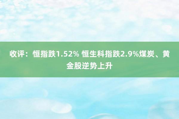 收评：恒指跌1.52% 恒生科指跌2.9%煤炭、黄金股逆势上升