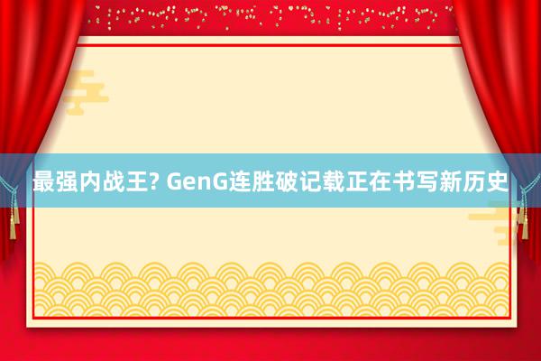 最强内战王? GenG连胜破记载正在书写新历史