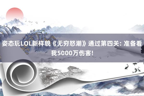 姿态玩LOL新样貌《无穷怒潮》通过第四关: 准备看我5000万伤害!