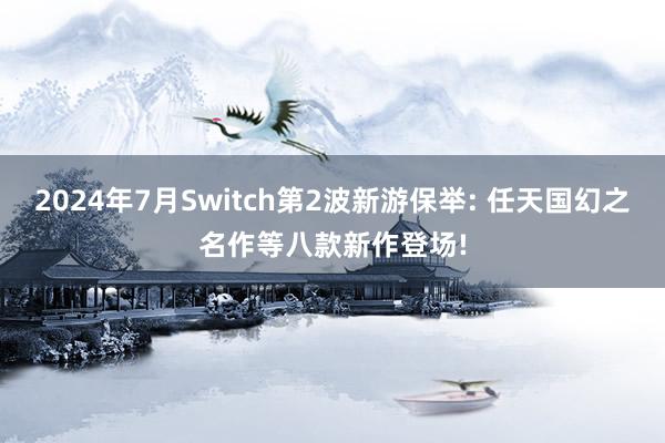 2024年7月Switch第2波新游保举: 任天国幻之名作等八款新作登场!