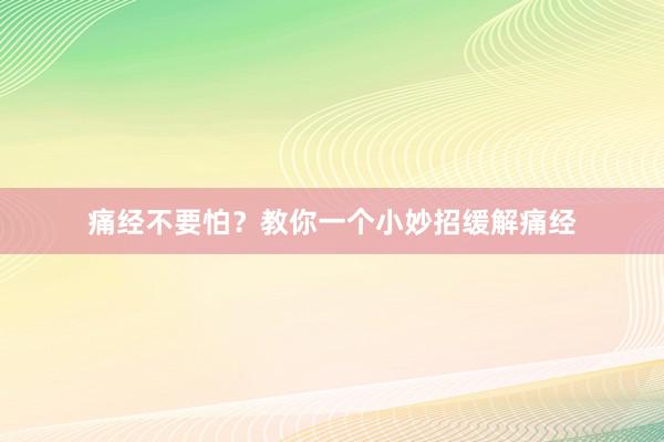 痛经不要怕？教你一个小妙招缓解痛经