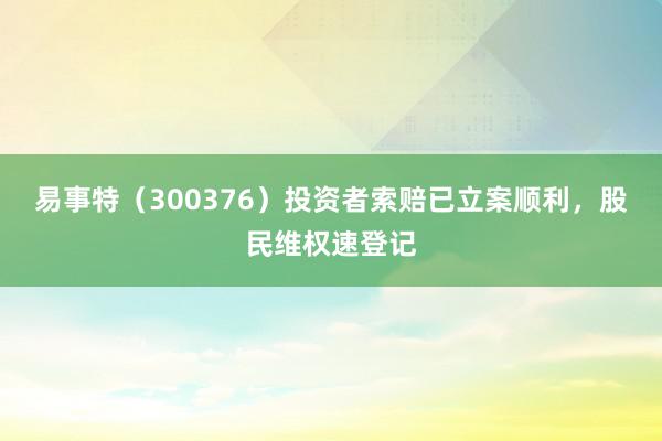 易事特（300376）投资者索赔已立案顺利，股民维权速登记