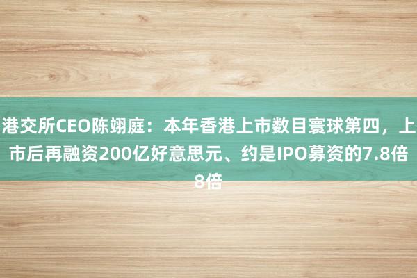 港交所CEO陈翊庭：本年香港上市数目寰球第四，上市后再融资200亿好意思元、约是IPO募资的7.8倍