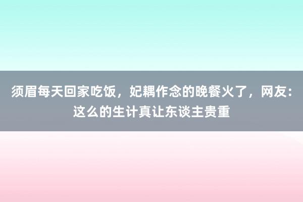 须眉每天回家吃饭，妃耦作念的晚餐火了，网友：这么的生计真让东谈主贵重