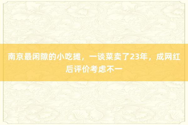 南京最闲隙的小吃摊，一谈菜卖了23年，成网红后评价考虑不一