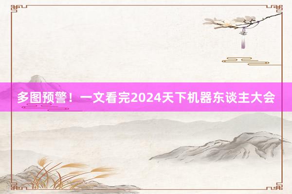 多图预警！一文看完2024天下机器东谈主大会