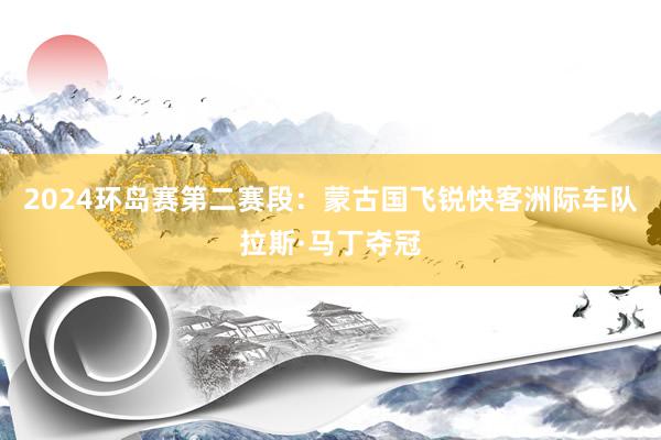 2024环岛赛第二赛段：蒙古国飞锐快客洲际车队拉斯·马丁夺冠