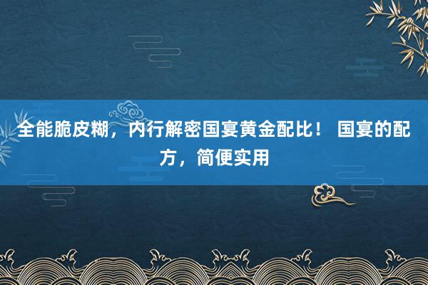 全能脆皮糊，内行解密国宴黄金配比！ 国宴的配方，简便实用