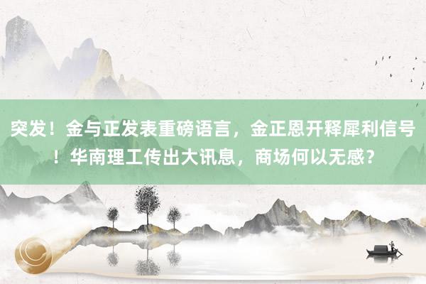 突发！金与正发表重磅语言，金正恩开释犀利信号！华南理工传出大讯息，商场何以无感？