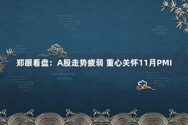 郑眼看盘：A股走势疲弱 重心关怀11月PMI