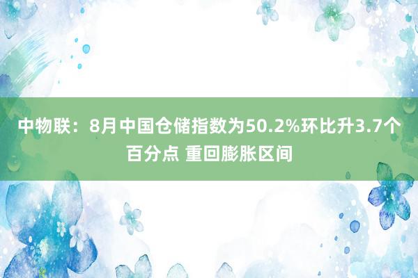 中物联：8月中国仓储指数为50.2%环比升3.7个百分点 重回膨胀区间