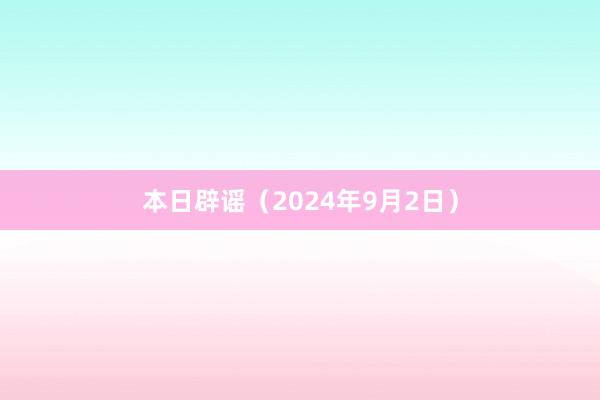 本日辟谣（2024年9月2日）