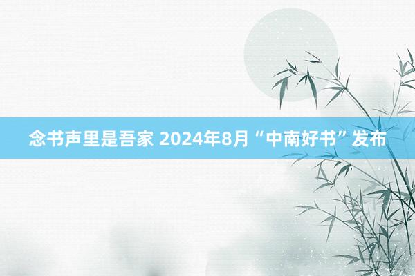 念书声里是吾家 2024年8月“中南好书”发布