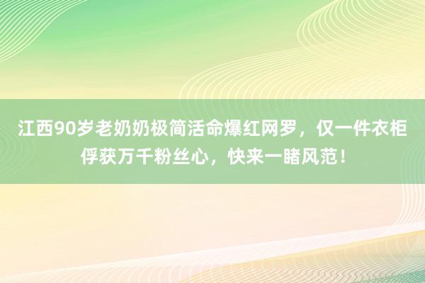 江西90岁老奶奶极简活命爆红网罗，仅一件衣柜俘获万千粉丝心，快来一睹风范！