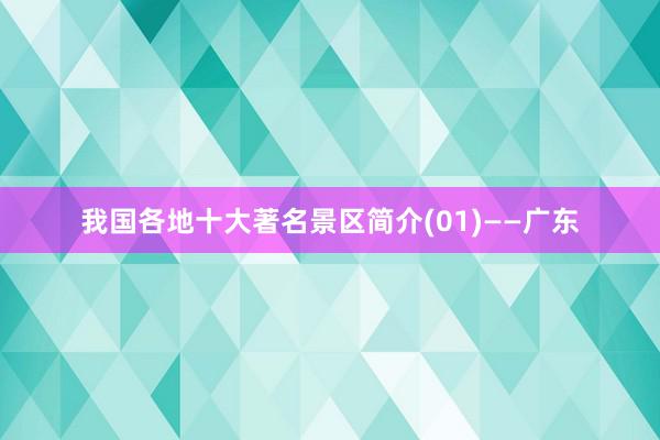 我国各地十大著名景区简介(01)——广东