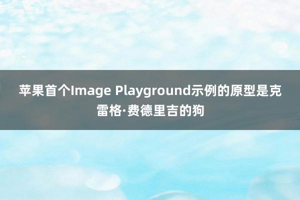 苹果首个Image Playground示例的原型是克雷格·费德里吉的狗