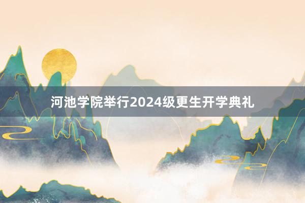 河池学院举行2024级更生开学典礼