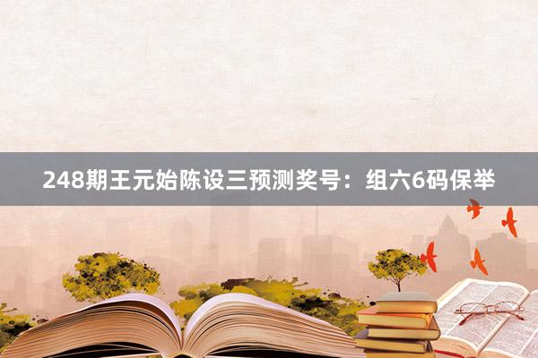 248期王元始陈设三预测奖号：组六6码保举