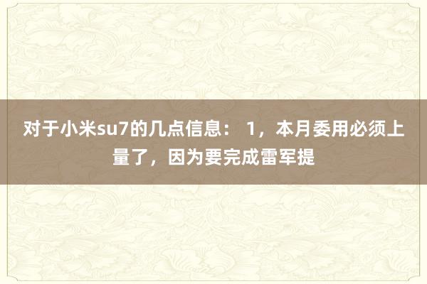 对于小米su7的几点信息： 1，本月委用必须上量了，因为要完成雷军提