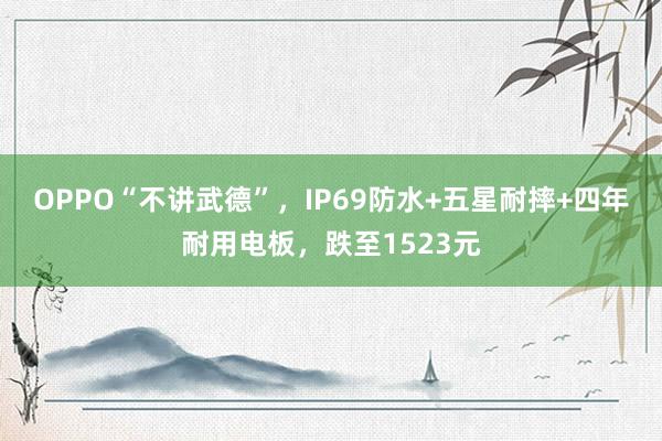 OPPO“不讲武德”，IP69防水+五星耐摔+四年耐用电板，跌至1523元