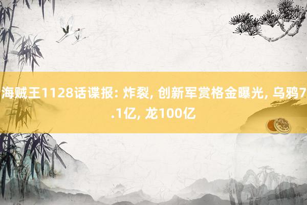 海贼王1128话谍报: 炸裂, 创新军赏格金曝光, 乌鸦7.1亿, 龙100亿