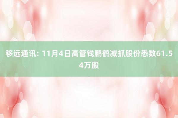 移远通讯: 11月4日高管钱鹏鹤减抓股份悉数61.54万股