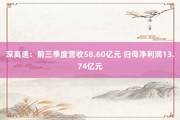 深高速：前三季度营收58.60亿元 归母净利润13.74亿元